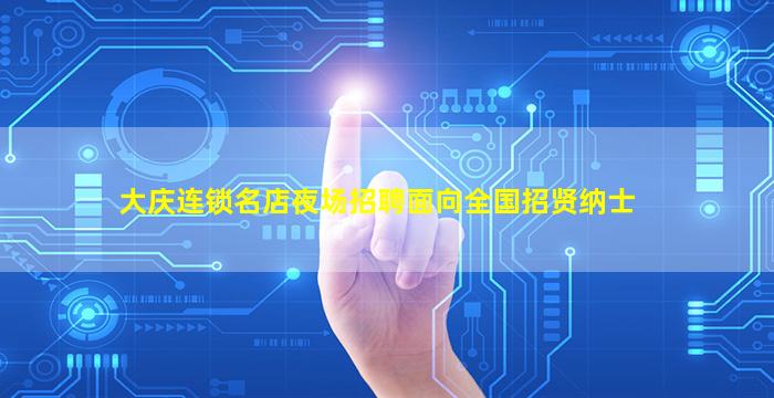 大庆连锁名店夜场招聘面向全国招贤纳士